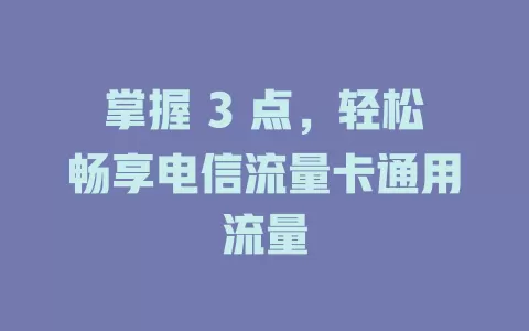 掌握 3 点，轻松畅享电信流量卡通用流量