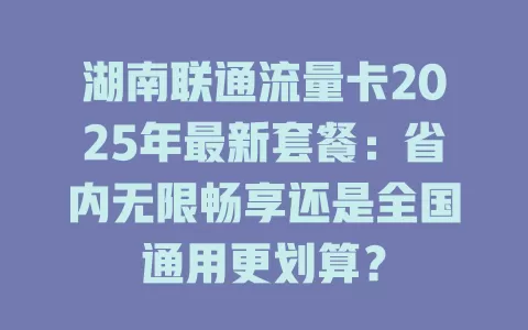 湖南联通流量卡2025年最新套餐：省内无限畅享还是全国通用更划算？