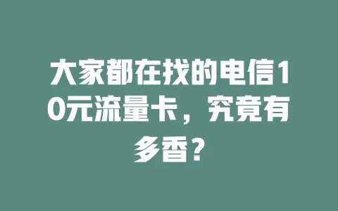 大家都在找的电信10元流量卡，究竟有多香？