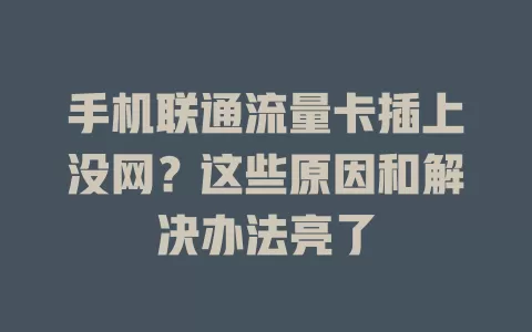手机联通流量卡插上没网？这些原因和解决办法亮了