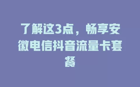 了解这3点，畅享安徽电信抖音流量卡套餐