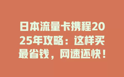 日本流量卡携程2025年攻略：这样买最省钱，网速还快！