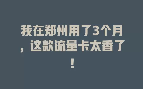 我在郑州用了3个月，这款流量卡太香了！