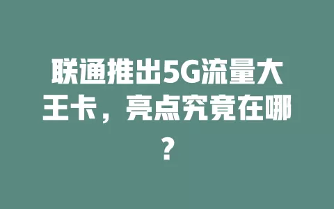 联通推出5G流量大王卡，亮点究竟在哪？