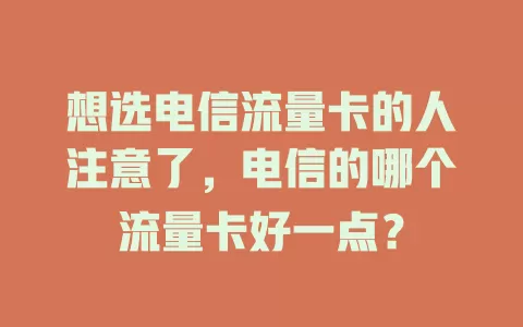 想选电信流量卡的人注意了，电信的哪个流量卡好一点？