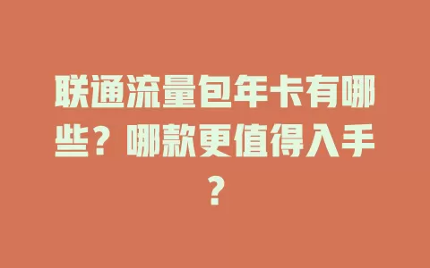 联通流量包年卡有哪些？哪款更值得入手？