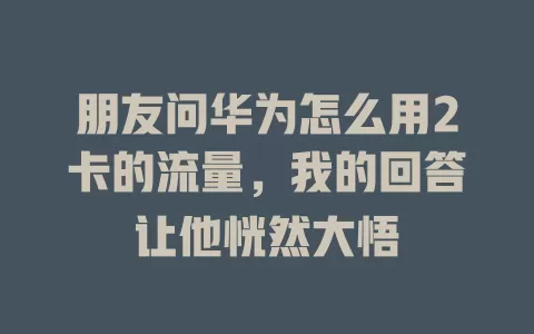朋友问华为怎么用2卡的流量，我的回答让他恍然大悟