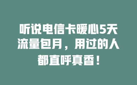 听说电信卡暖心5天流量包月，用过的人都直呼真香！