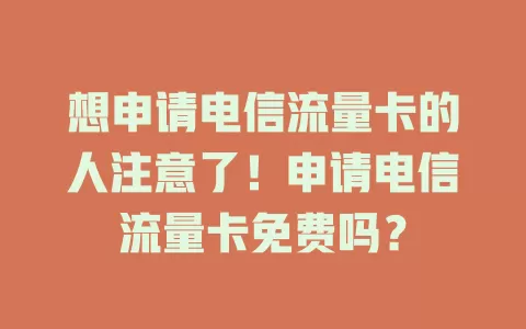 想申请电信流量卡的人注意了！申请电信流量卡免费吗？