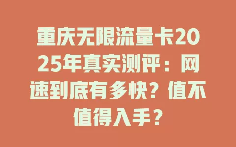 重庆无限流量卡2025年真实测评：网速到底有多快？值不值得入手？