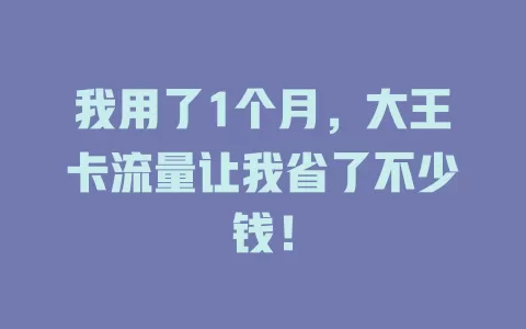 我用了1个月，大王卡流量让我省了不少钱！