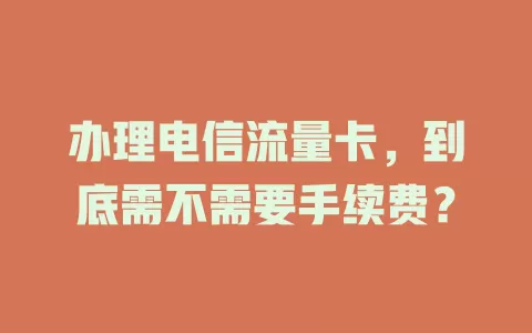 办理电信流量卡，到底需不需要手续费？