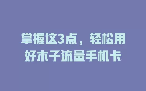 掌握这3点，轻松用好木子流量手机卡