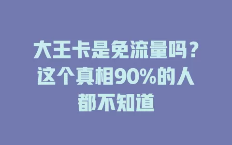 大王卡是免流量吗？这个真相90%的人都不知道