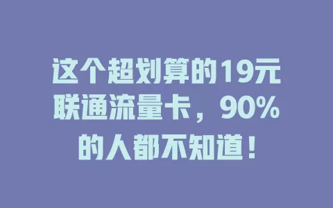 这个超划算的19元联通流量卡，90%的人都不知道！