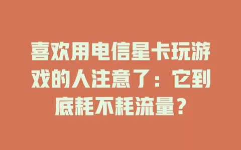 喜欢用电信星卡玩游戏的人注意了：它到底耗不耗流量？
