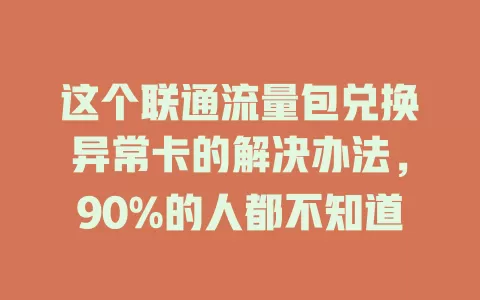 这个联通流量包兑换异常卡的解决办法，90%的人都不知道