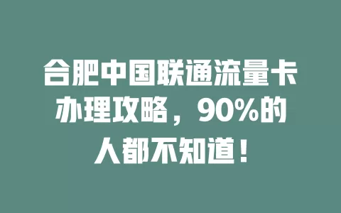 合肥中国联通流量卡办理攻略，90%的人都不知道！