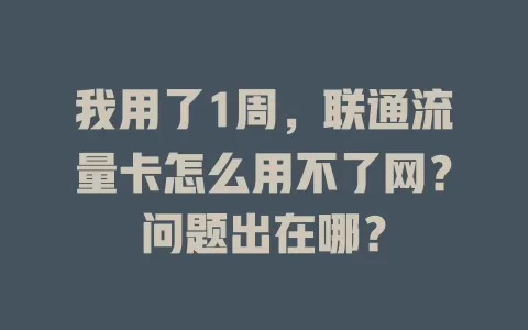 我用了1周，联通流量卡怎么用不了网？问题出在哪？