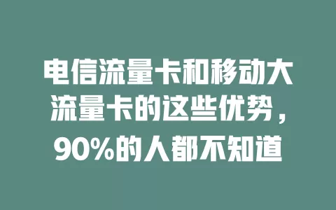 电信流量卡和移动大流量卡的这些优势，90%的人都不知道