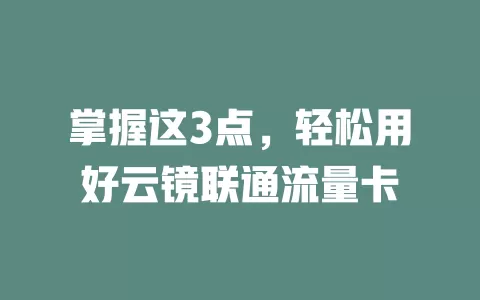 掌握这3点，轻松用好云镜联通流量卡
