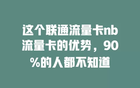 这个联通流量卡nb流量卡的优势，90%的人都不知道