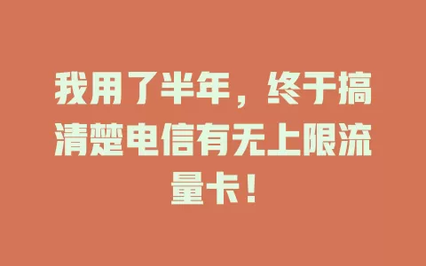 我用了半年，终于搞清楚电信有无上限流量卡！