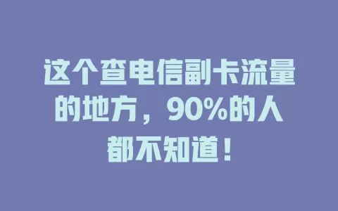 这个查电信副卡流量的地方，90%的人都不知道！