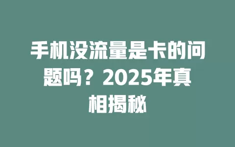 手机没流量是卡的问题吗？2025年真相揭秘