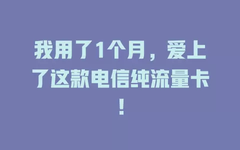 我用了1个月，爱上了这款电信纯流量卡！