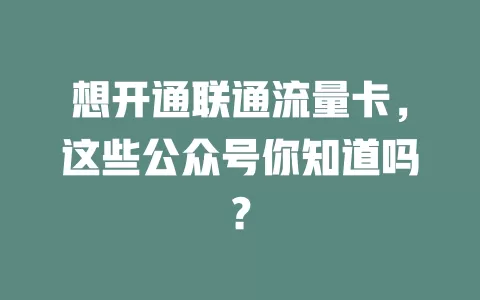 想开通联通流量卡，这些公众号你知道吗？