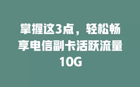 掌握这3点，轻松畅享电信副卡活跃流量10G