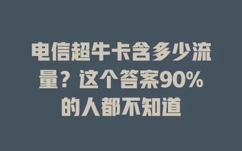 电信超牛卡含多少流量？这个答案90%的人都不知道