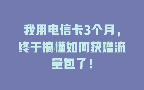 我用电信卡3个月，终于搞懂如何获赠流量包了！