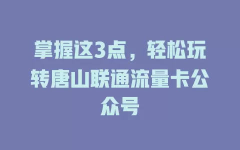 掌握这3点，轻松玩转唐山联通流量卡公众号