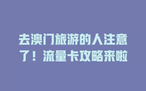 去澳门旅游的人注意了！流量卡攻略来啦