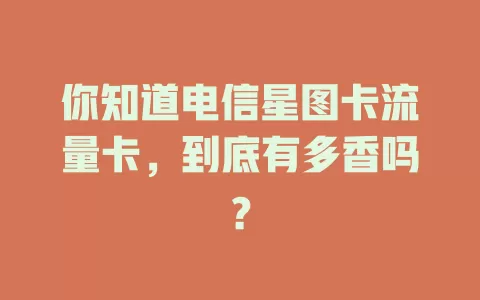 你知道电信星图卡流量卡，到底有多香吗？