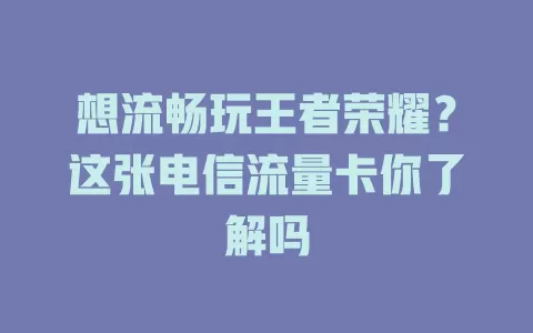 想流畅玩王者荣耀？这张电信流量卡你了解吗