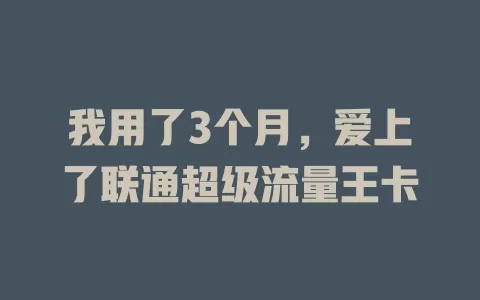 我用了3个月，爱上了联通超级流量王卡