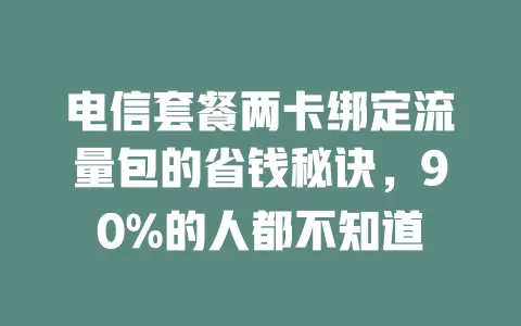 电信套餐两卡绑定流量包的省钱秘诀，90%的人都不知道
