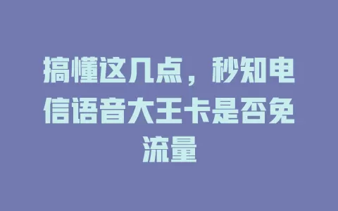 搞懂这几点，秒知电信语音大王卡是否免流量