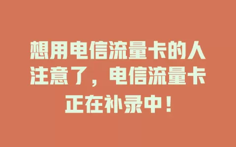 想用电信流量卡的人注意了，电信流量卡正在补录中！