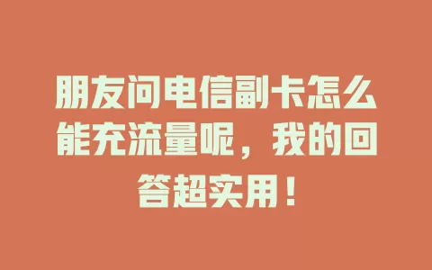 朋友问电信副卡怎么能充流量呢，我的回答超实用！