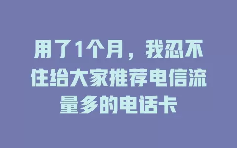 用了1个月，我忍不住给大家推荐电信流量多的电话卡