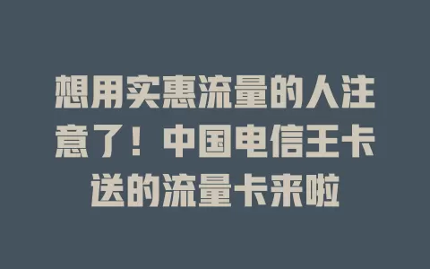 想用实惠流量的人注意了！中国电信王卡送的流量卡来啦