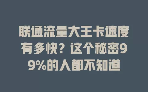 联通流量大王卡速度有多快？这个秘密99%的人都不知道