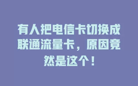 有人把电信卡切换成联通流量卡，原因竟然是这个！