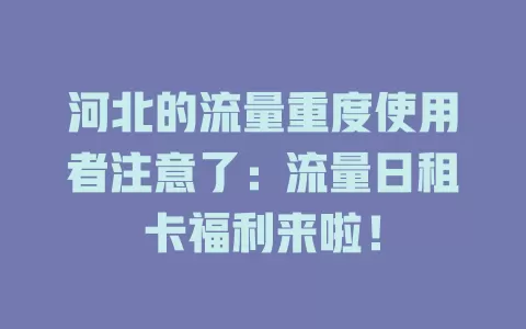 河北的流量重度使用者注意了：流量日租卡福利来啦！