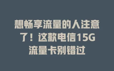 想畅享流量的人注意了！这款电信15G流量卡别错过