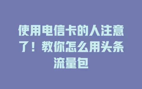 使用电信卡的人注意了！教你怎么用头条流量包